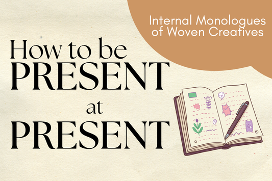 How Can You Be Present at Present? | Internal Monologues of Woven Creatives